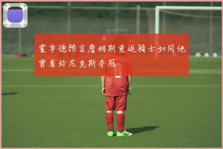 霍华德预言詹姆斯重返骑士如同他曾看好尼克斯夺冠