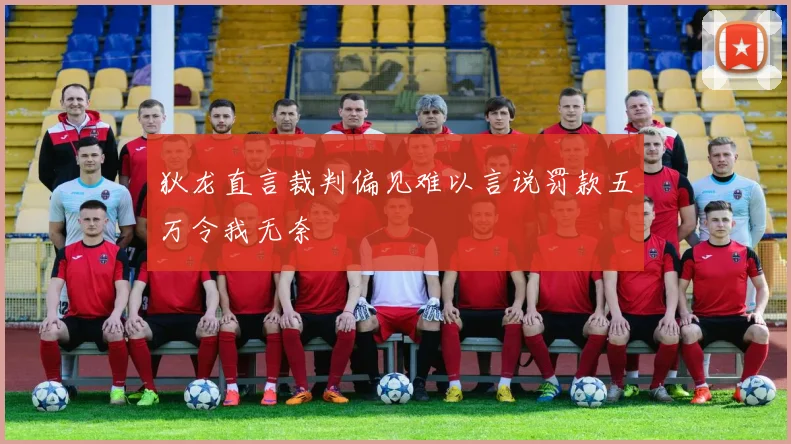 狄龙直言裁判偏见难以言说罚款五万令我无奈