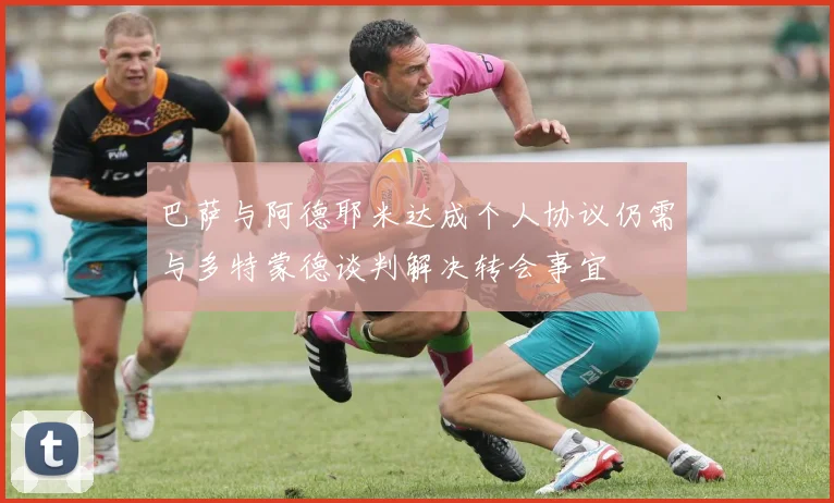 巴萨与阿德耶米达成个人协议仍需与多特蒙德谈判解决转会事宜