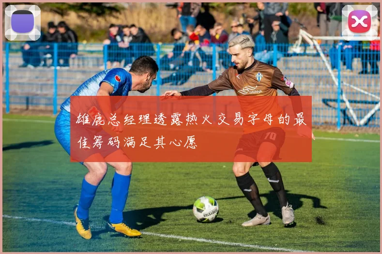 雄鹿总经理透露热火交易字母的最佳筹码满足其心愿