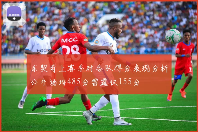 东契奇上赛季对各队得分表现分析公牛场均485分雷霆仅155分