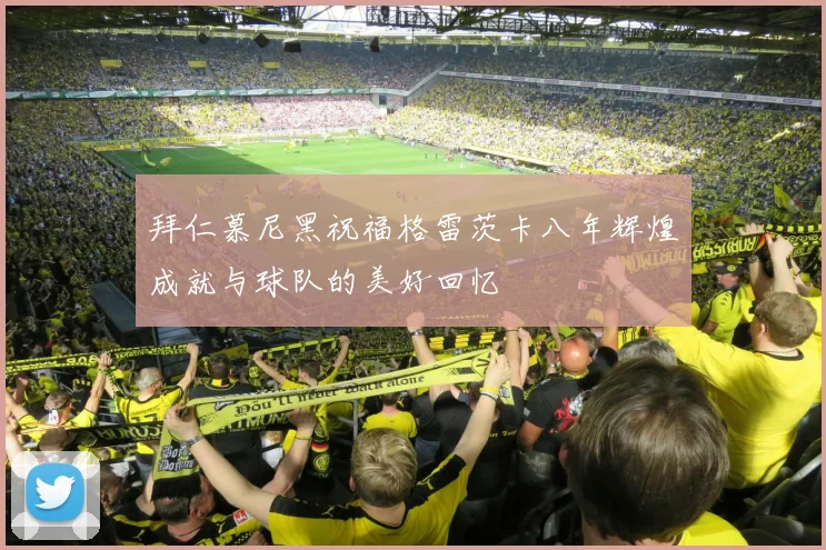 拜仁慕尼黑祝福格雷茨卡八年辉煌成就与球队的美好回忆